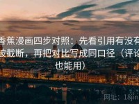 香蕉漫画四步对照：先看引用有没有被截断，再把对比写成同口径（评论也能用）