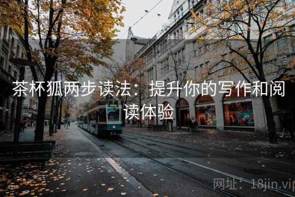 茶杯狐两步读法：提升你的写作和阅读体验