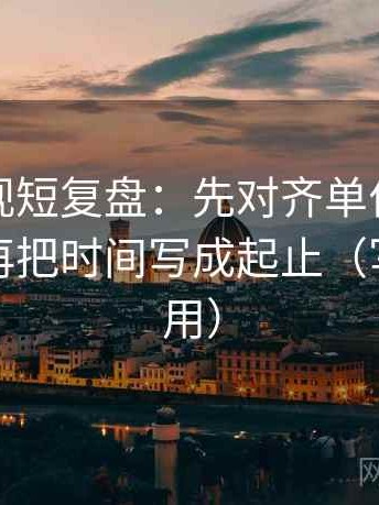 柚子影视短复盘：先对齐单位有没有漏标，再把时间写成起止（写作也能用）