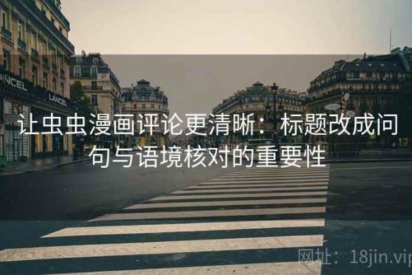 让虫虫漫画评论更清晰：标题改成问句与语境核对的重要性