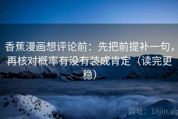 香蕉漫画想评论前：先把前提补一句，再核对概率有没有装成肯定（读完更稳）