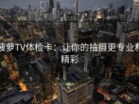 菠萝TV体检卡：让你的拍摄更专业和精彩