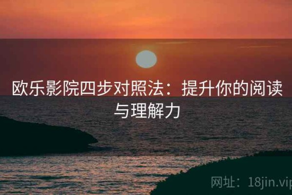 欧乐影院四步对照法：提升你的阅读与理解力