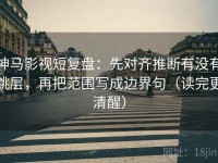 神马影视短复盘：先对齐推断有没有跳层，再把范围写成边界句（读完更清醒）