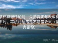 茶杯狐想评论前：先把肯定句改成概率句，再核对结尾是不是强收束（读完更稳）