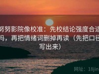 努努影院像校准：先校结论强度合适吗，再把情绪词删掉再读（先把口径写出来）