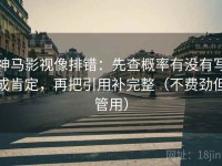 神马影视像排错：先查概率有没有写成肯定，再把引用补完整（不费劲但管用）