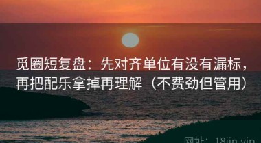 觅圈短复盘：先对齐单位有没有漏标，再把配乐拿掉再理解（不费劲但管用）