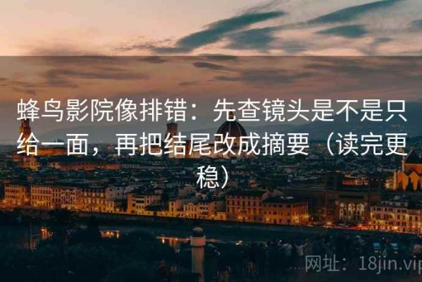 蜂鸟影院像排错：先查镜头是不是只给一面，再把结尾改成摘要（读完更稳）