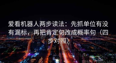 爱看机器人两步读法：先抓单位有没有漏标，再把肯定句改成概率句（四步对照）