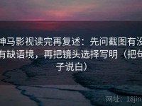 神马影视读完再复述：先问截图有没有缺语境，再把镜头选择写明（把句子说白）