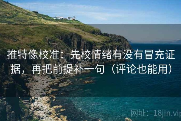 推特像校准：先校情绪有没有冒充证据，再把前提补一句（评论也能用）