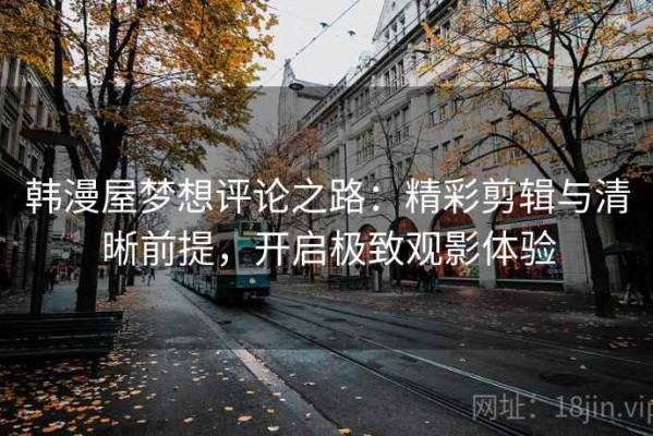韩漫屋梦想评论之路：精彩剪辑与清晰前提，开启极致观影体验