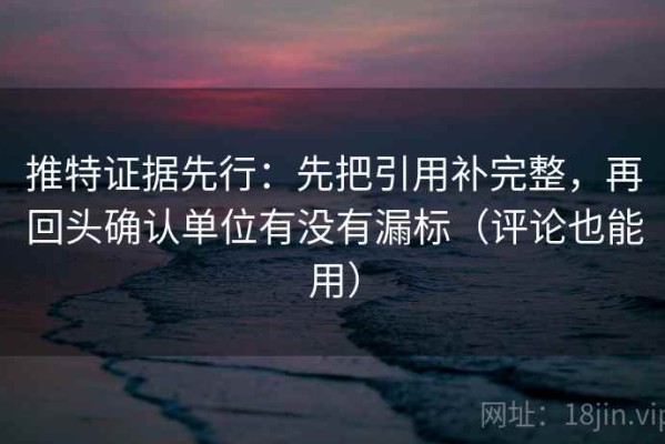 推特证据先行：先把引用补完整，再回头确认单位有没有漏标（评论也能用）