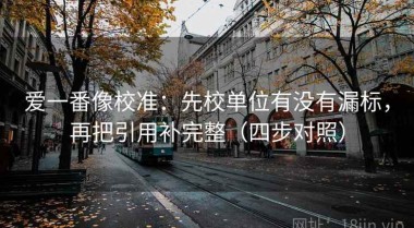 爱一番像校准：先校单位有没有漏标，再把引用补完整（四步对照）