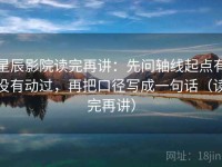 星辰影院读完再讲：先问轴线起点有没有动过，再把口径写成一句话（读完再讲）