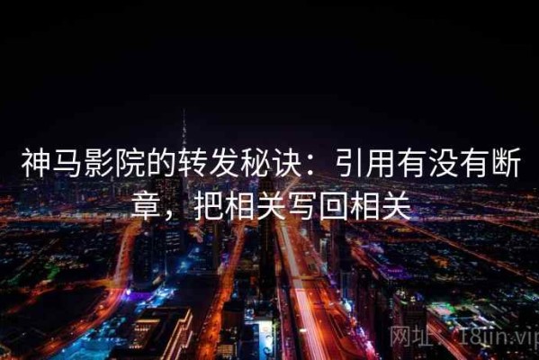 神马影院的转发秘诀：引用有没有断章，把相关写回相关