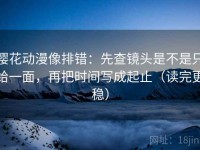 樱花动漫像排错：先查镜头是不是只给一面，再把时间写成起止（读完更稳）