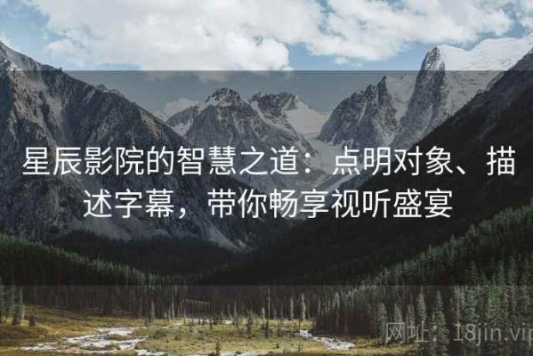 星辰影院的智慧之道：点明对象、描述字幕，带你畅享视听盛宴