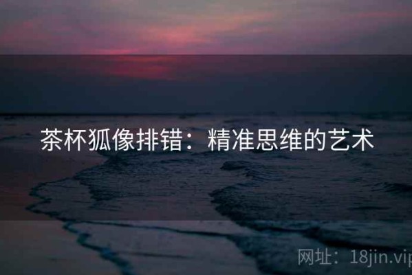 茶杯狐像排错：精准思维的艺术