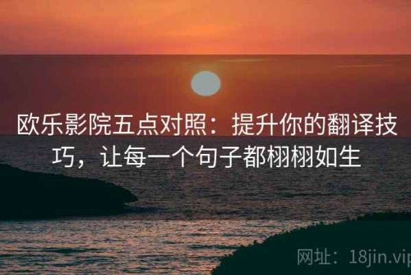 欧乐影院五点对照：提升你的翻译技巧，让每一个句子都栩栩如生