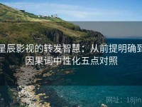 星辰影视的转发智慧：从前提明确到因果词中性化五点对照