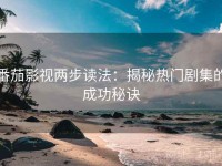 番茄影视两步读法：揭秘热门剧集的成功秘诀