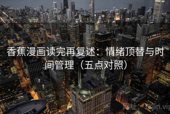 香蕉漫画读完再复述：情绪顶替与时间管理（五点对照）