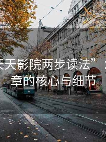 揭秘“天天影院两步读法”：解锁文章的核心与细节