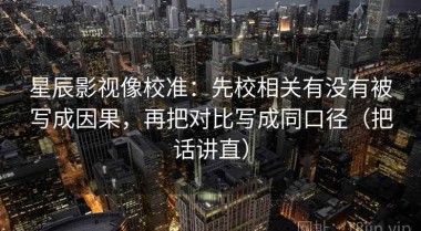 星辰影视像校准：先校相关有没有被写成因果，再把对比写成同口径（把话讲直）