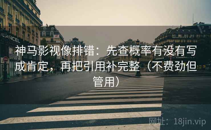 神马影视像排错：先查概率有没有写成肯定，再把引用补完整（不费劲但管用）