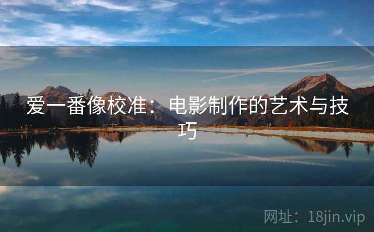 爱一番像校准：电影制作的艺术与技巧