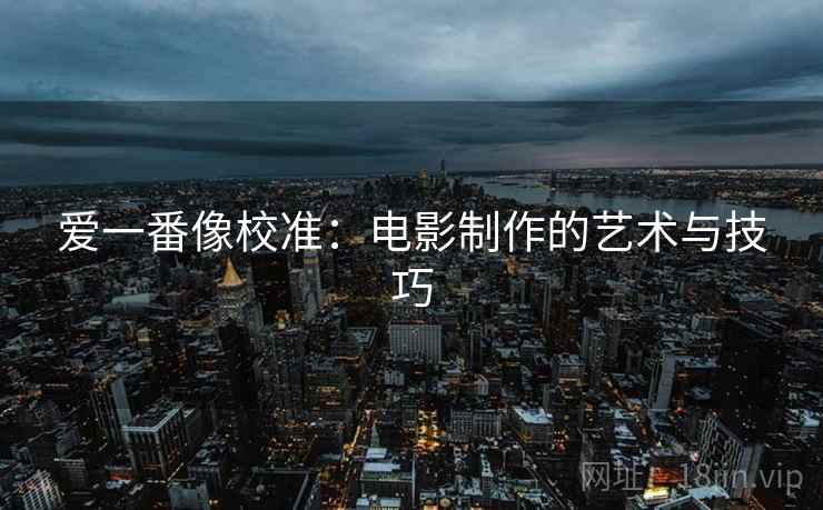 爱一番像校准：电影制作的艺术与技巧