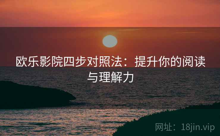 欧乐影院四步对照法：提升你的阅读与理解力