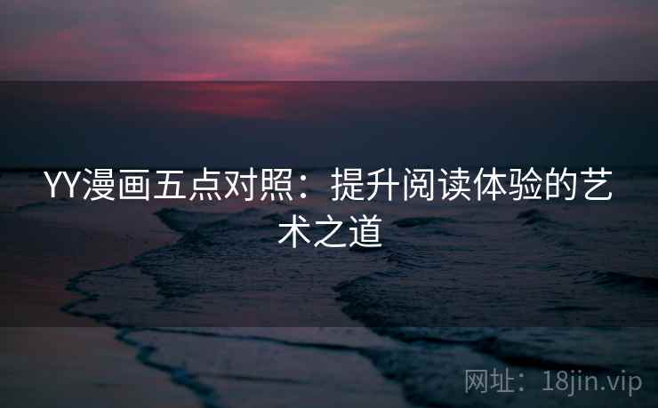YY漫画五点对照：提升阅读体验的艺术之道