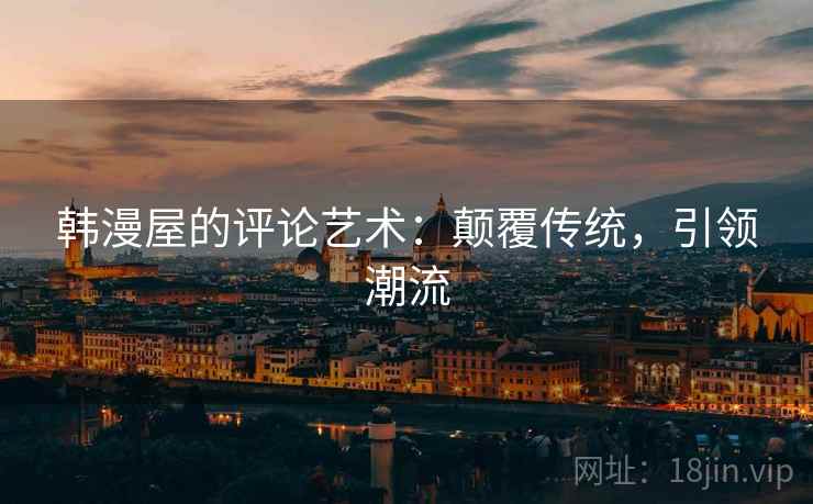 韩漫屋的评论艺术：颠覆传统，引领潮流