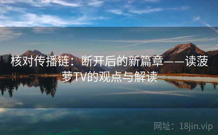 核对传播链：断开后的新篇章——读菠萝TV的观点与解读