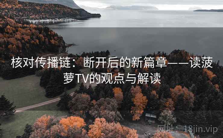 核对传播链：断开后的新篇章——读菠萝TV的观点与解读