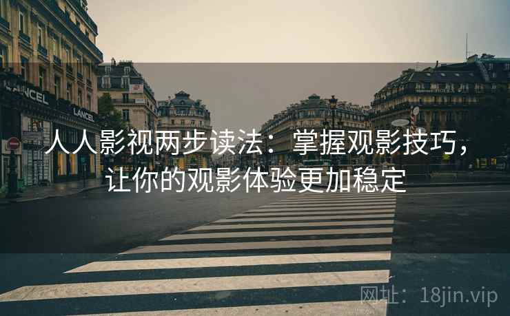 人人影视两步读法：掌握观影技巧，让你的观影体验更加稳定