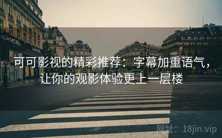 可可影视的精彩推荐：字幕加重语气，让你的观影体验更上一层楼