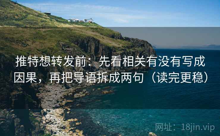 推特想转发前：先看相关有没有写成因果，再把导语拆成两句（读完更稳）