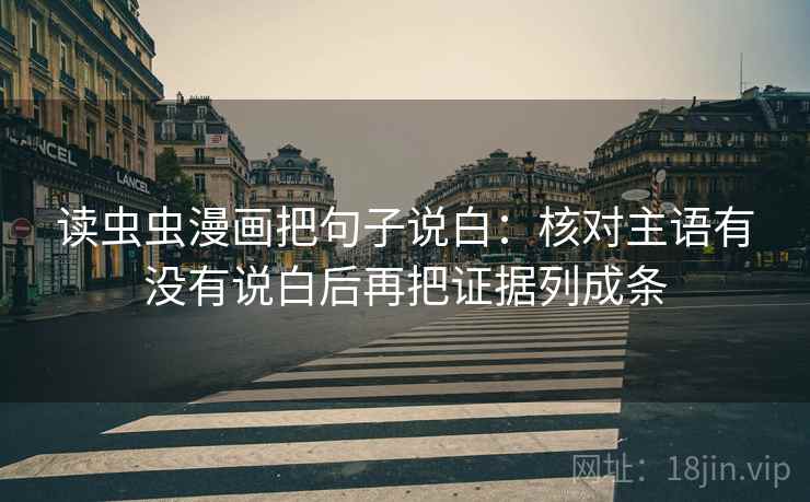 读虫虫漫画把句子说白：核对主语有没有说白后再把证据列成条