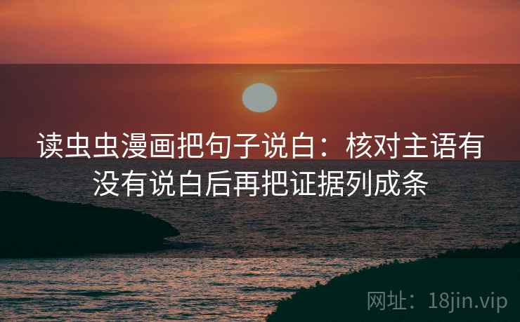 读虫虫漫画把句子说白：核对主语有没有说白后再把证据列成条