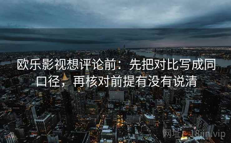 欧乐影视想评论前：先把对比写成同口径，再核对前提有没有说清