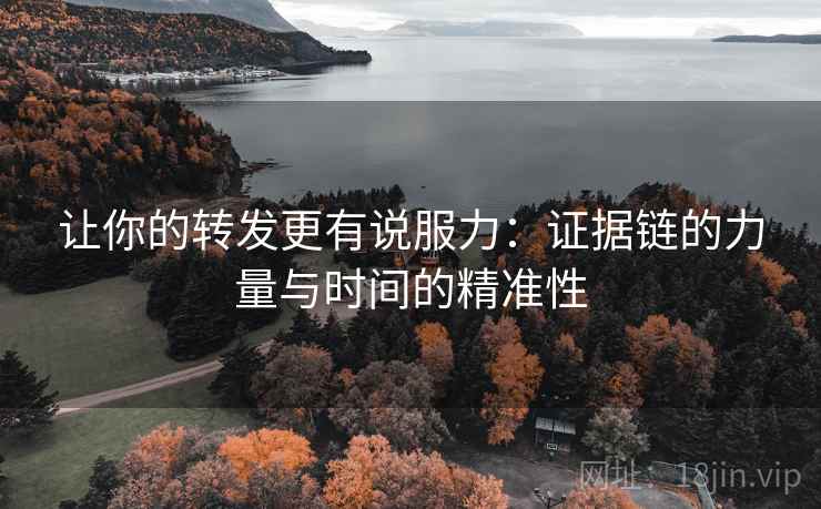 让你的转发更有说服力：证据链的力量与时间的精准性