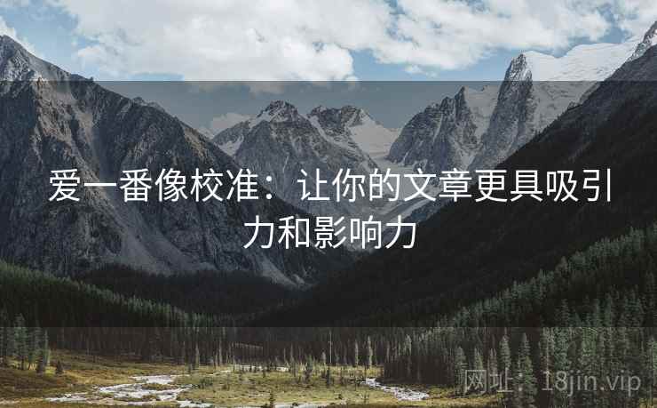 爱一番像校准：让你的文章更具吸引力和影响力