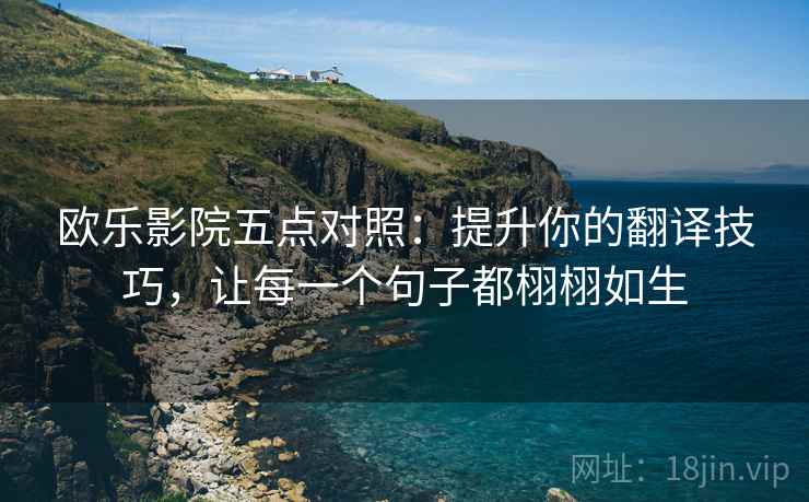 欧乐影院五点对照：提升你的翻译技巧，让每一个句子都栩栩如生