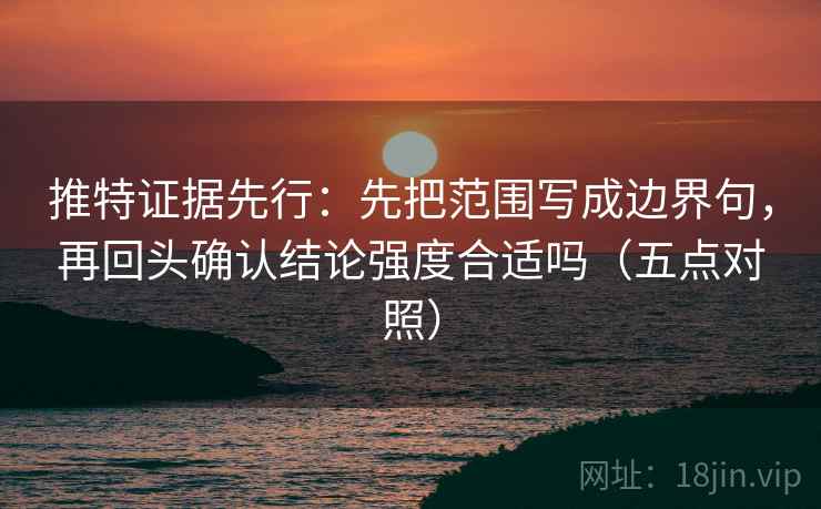 推特证据先行：先把范围写成边界句，再回头确认结论强度合适吗（五点对照）