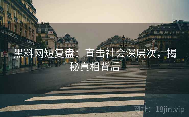 黑料网短复盘：直击社会深层次，揭秘真相背后
