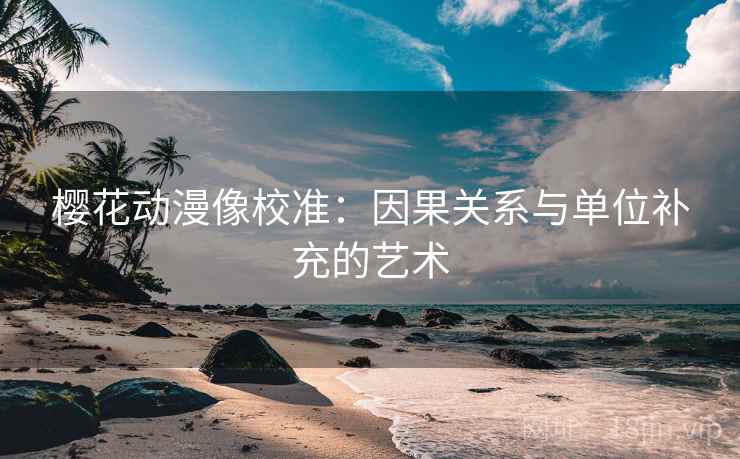 樱花动漫像校准：因果关系与单位补充的艺术